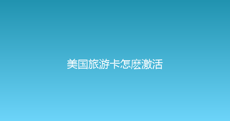 美国旅游卡怎麽激活 