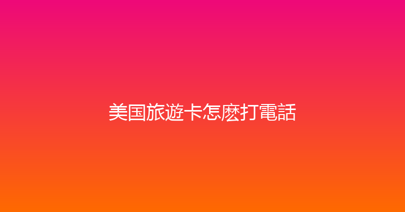 美国旅遊卡怎麽打電話 