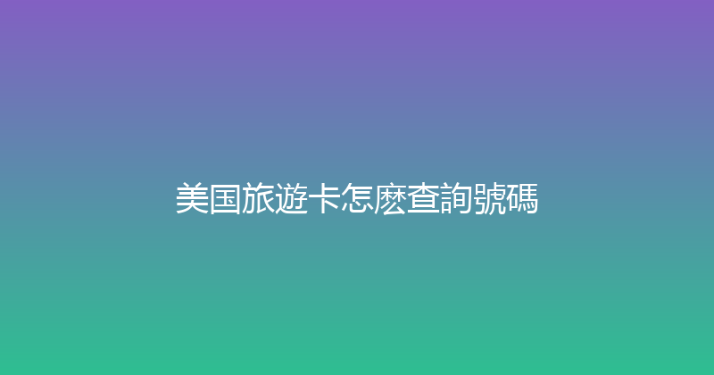 美国旅遊卡怎麽查詢號碼 
