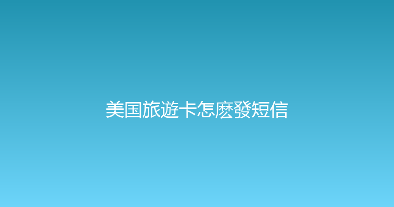 美国旅遊卡怎麽發短信 