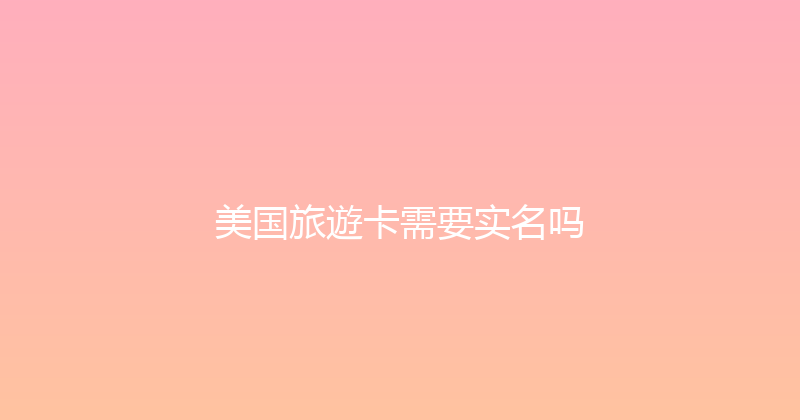 美国旅遊卡需要实名吗 