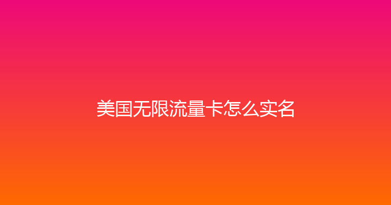 美国无限流量卡怎么实名 