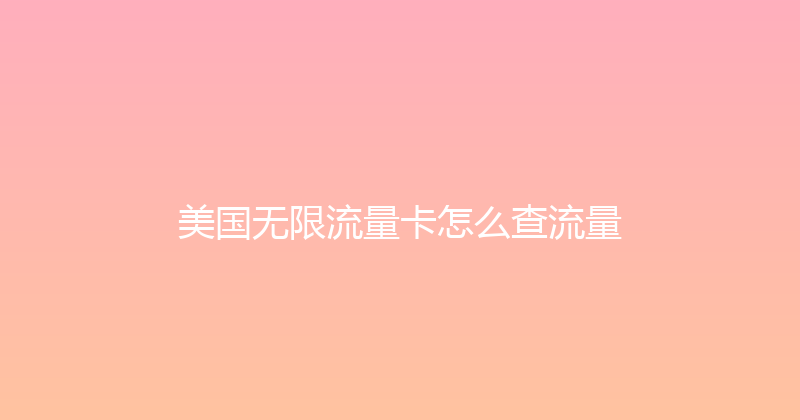 美国无限流量卡怎么查流量 