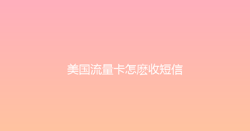 美国流量卡怎麽收短信 
