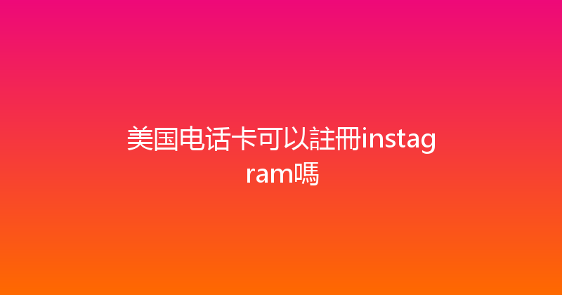美国电话卡可以註冊instagram嗎 