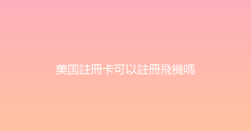 美国註冊卡可以註冊飛機嗎 