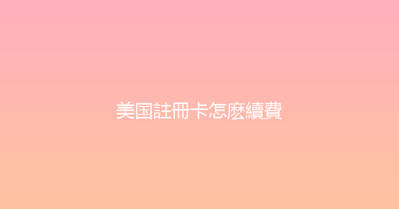 美国註冊卡怎麽續費 
