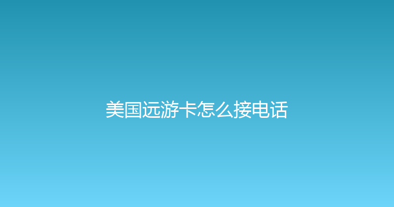 美国远游卡怎么接电话 