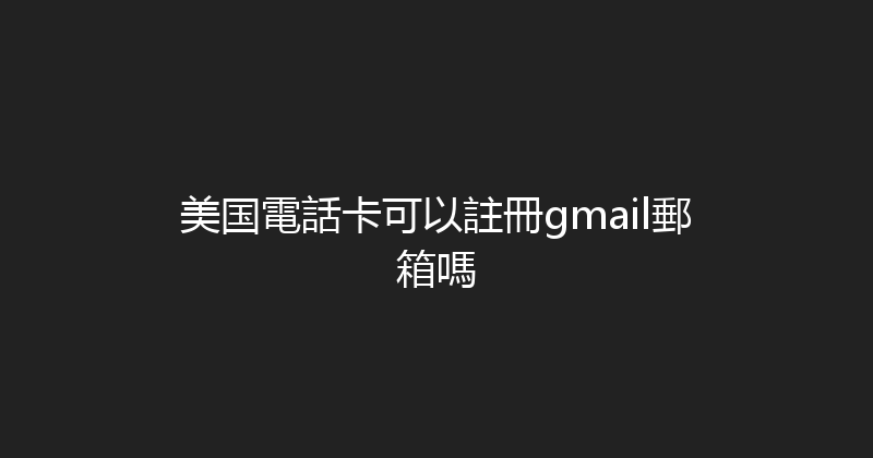 美国電話卡可以註冊gmail郵箱嗎 