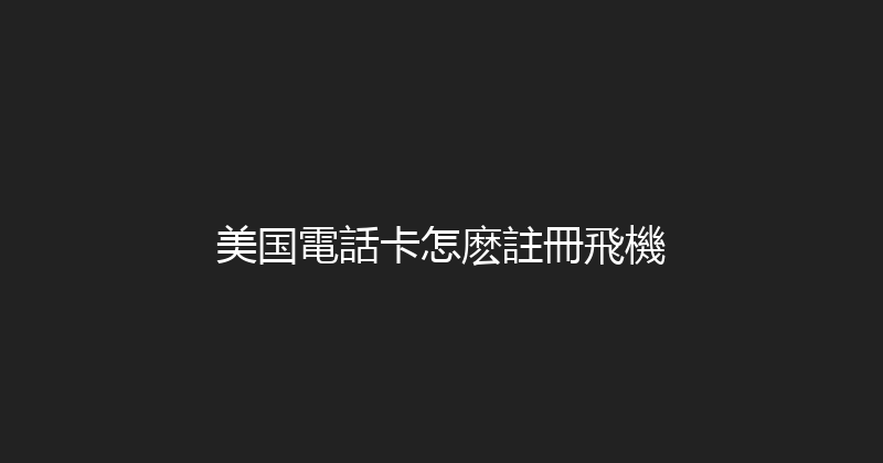 美国電話卡怎麽註冊飛機 