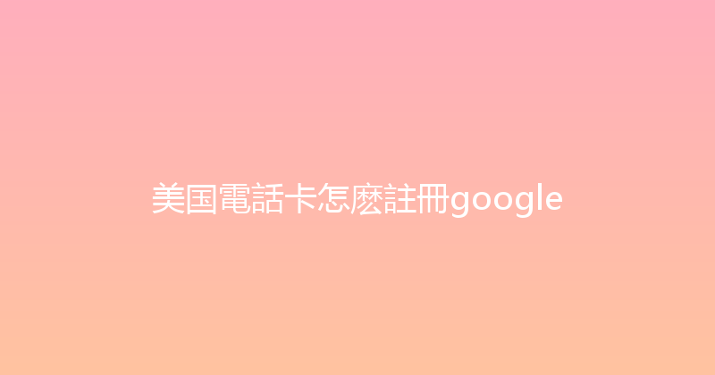 美国電話卡怎麽註冊google 