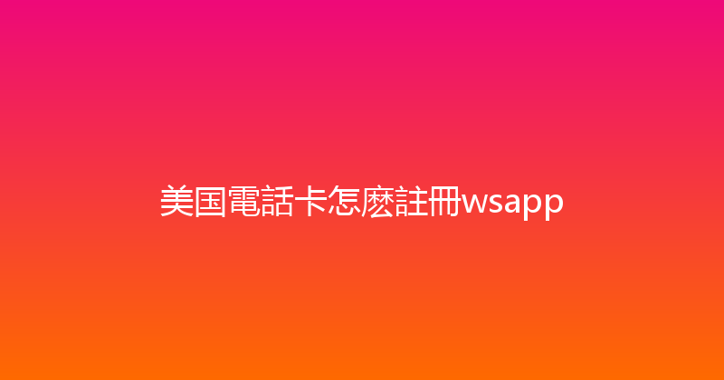 美国電話卡怎麽註冊wsapp 