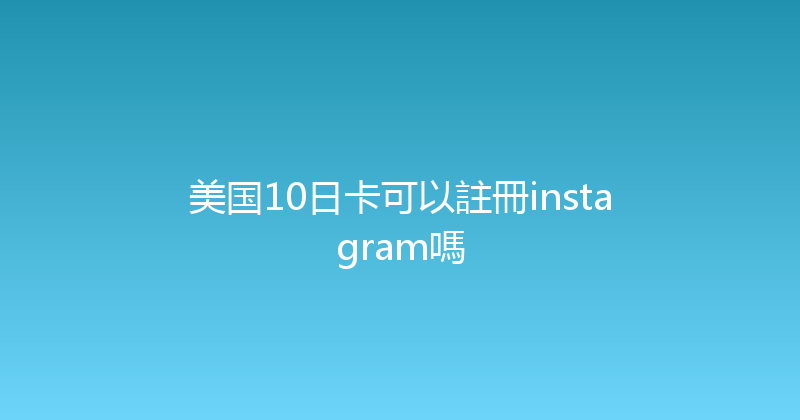 美国10日卡可以註冊instagram嗎 
