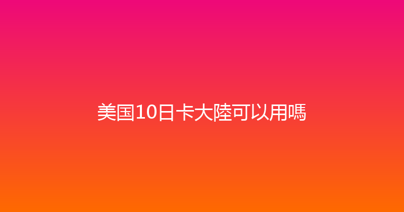 美国10日卡大陸可以用嗎 