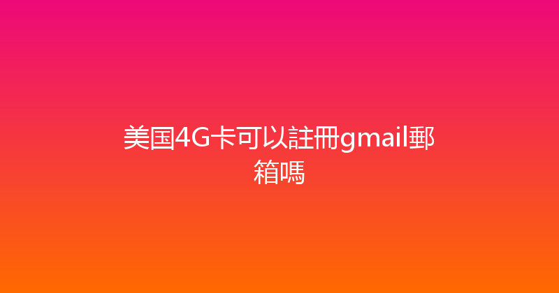 美国4G卡可以註冊gmail郵箱嗎 