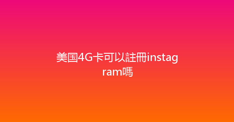 美国4G卡可以註冊instagram嗎 