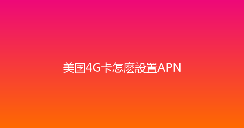 美国4G卡怎麽設置APN 