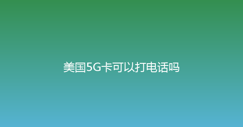 美国5G卡可以打电话吗 