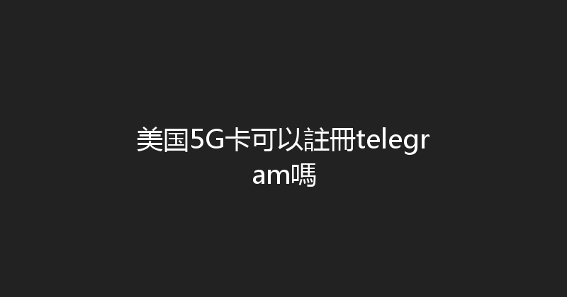 美国5G卡可以註冊telegram嗎 
