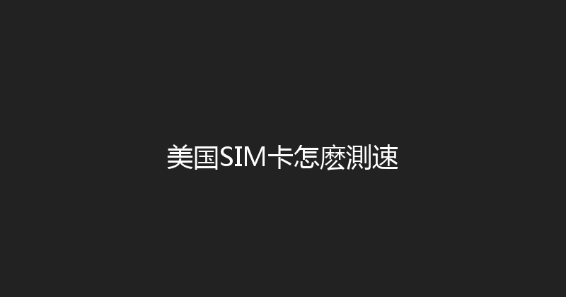 美国SIM卡怎麽測速 