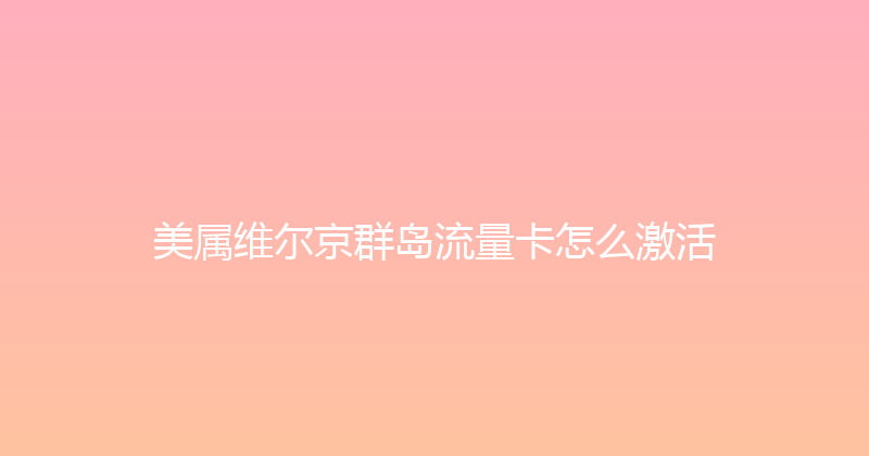 美属维尔京群岛流量卡怎么激活 