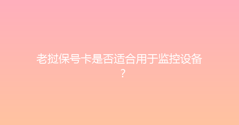 老挝保号卡是否适合用于监控设备？ 