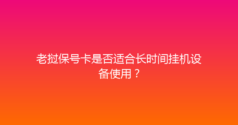 老挝保号卡是否适合长时间挂机设备使用？ 