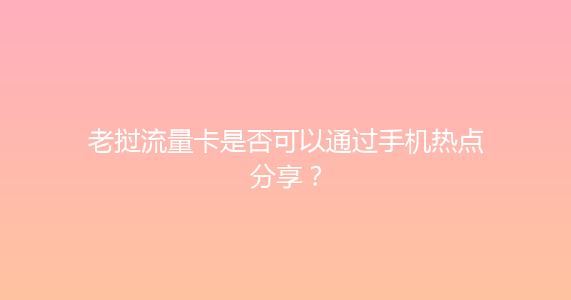 老挝流量卡是否可以通过手机热点分享？ 