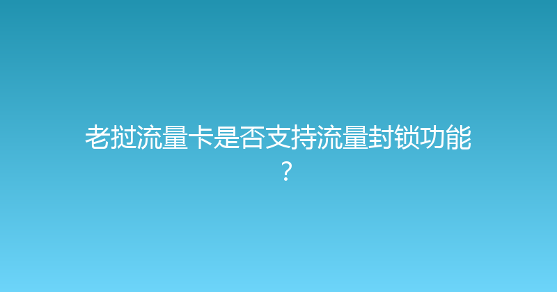 老挝流量卡是否支持流量封锁功能？ 