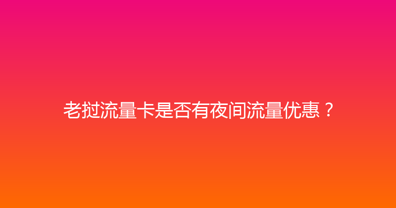 老挝流量卡是否有夜间流量优惠？ 