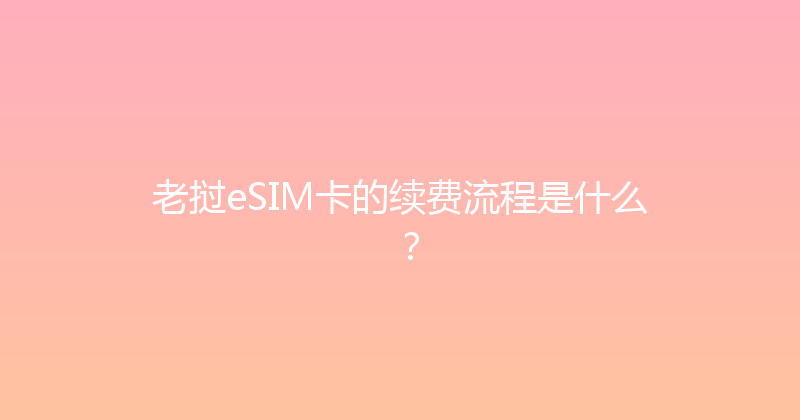 老挝eSIM卡的续费流程是什么？ 