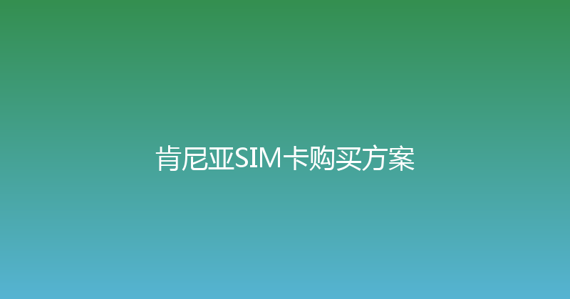 肯尼亚SIM卡购买方案 