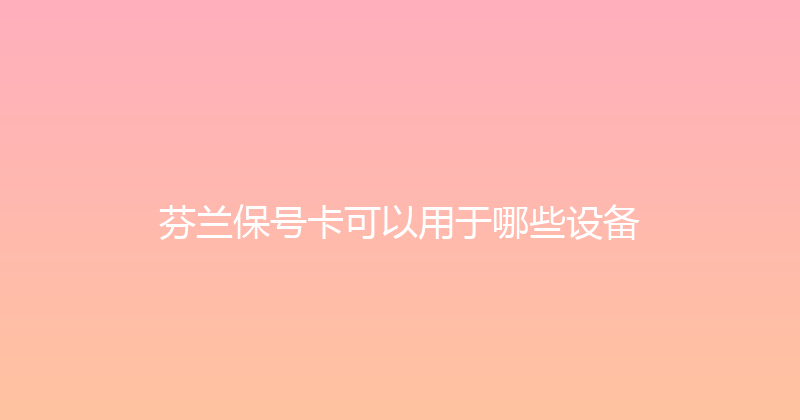 芬兰保号卡可以用于哪些设备 