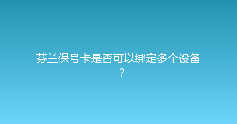 芬兰保号卡是否可以绑定多个设备？ 