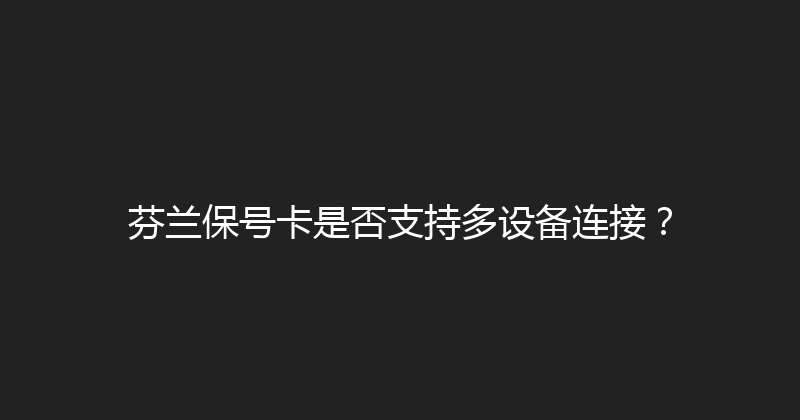 芬兰保号卡是否支持多设备连接？ 