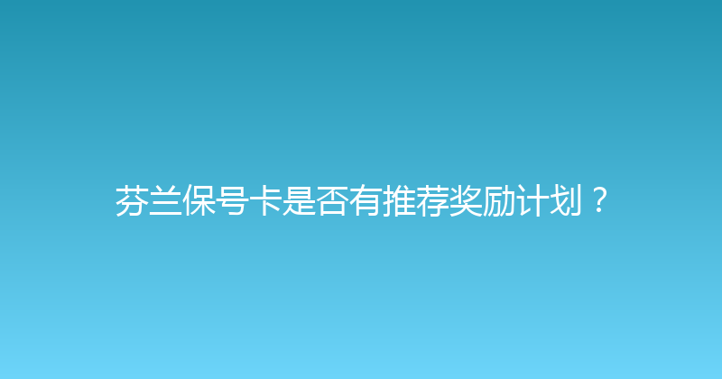 芬兰保号卡是否有推荐奖励计划？ 