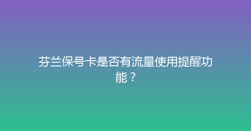 芬兰保号卡是否有流量使用提醒功能？ 