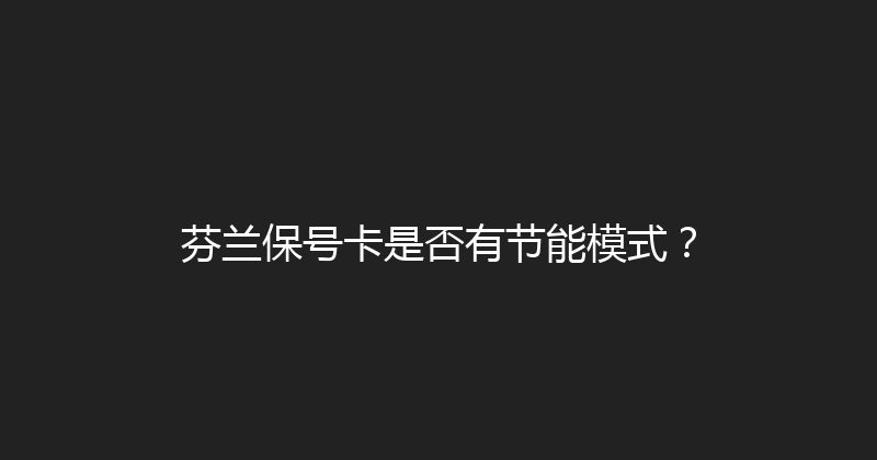 芬兰保号卡是否有节能模式？ 