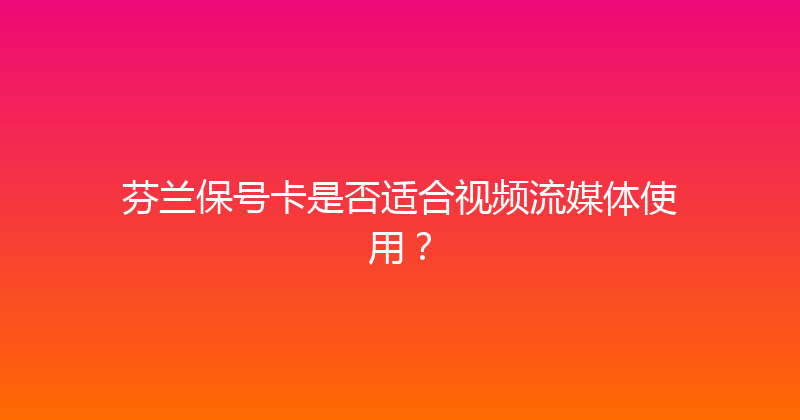芬兰保号卡是否适合视频流媒体使用？ 