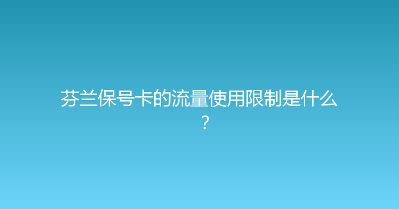 芬兰保号卡的流量使用限制是什么？ 