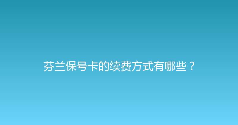 芬兰保号卡的续费方式有哪些？ 
