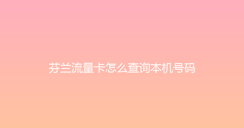 芬兰流量卡怎么查询本机号码 