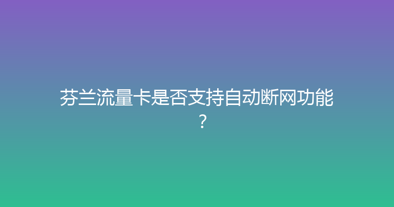芬兰流量卡是否支持自动断网功能？ 