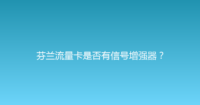 芬兰流量卡是否有信号增强器？ 