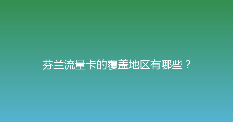 芬兰流量卡的覆盖地区有哪些？ 