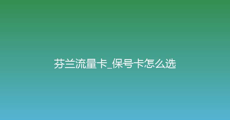 芬兰流量卡_保号卡怎么选 