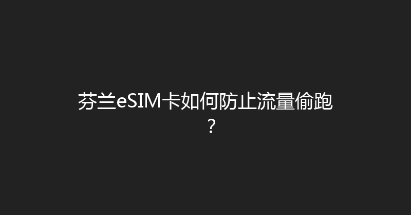 芬兰eSIM卡如何防止流量偷跑？ 