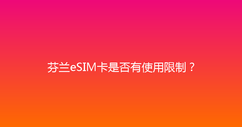 芬兰eSIM卡是否有使用限制？ 