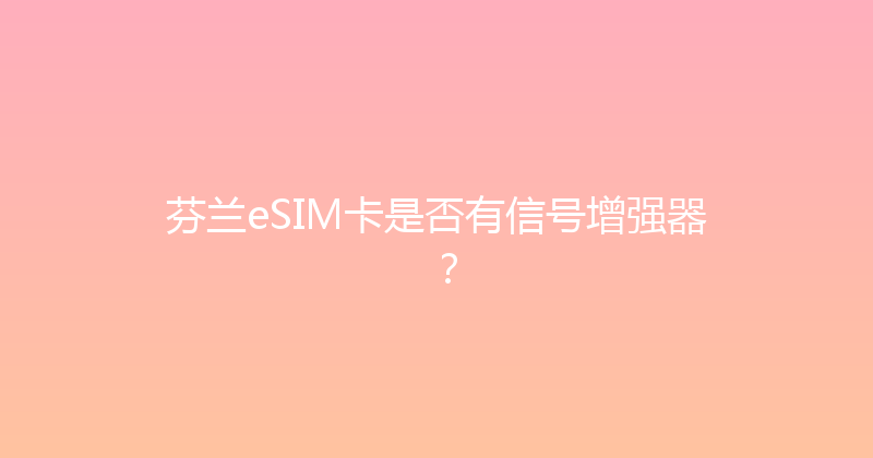 芬兰eSIM卡是否有信号增强器？ 