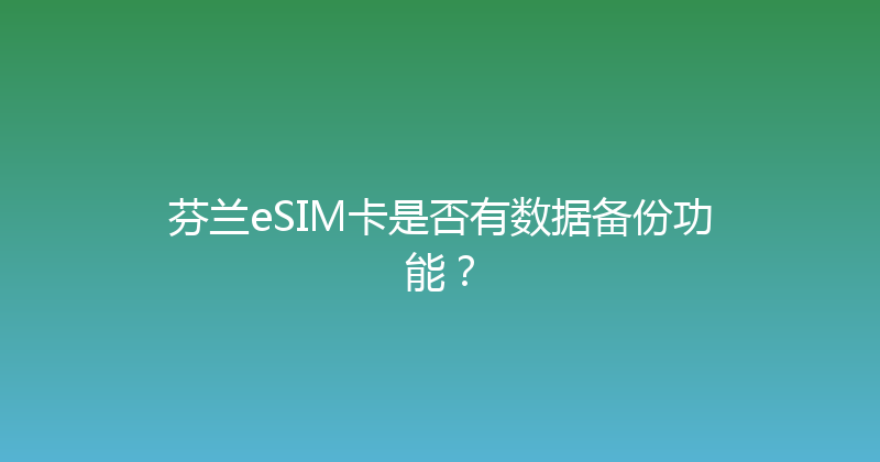 芬兰eSIM卡是否有数据备份功能？ 